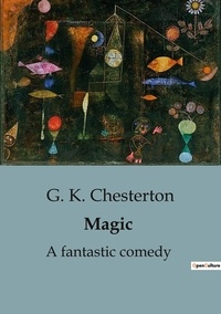 G. K. Chesterton - Magic - A fantastic comedy.