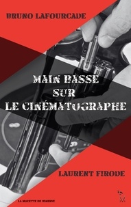 Bruno Lafourcade et Laurent Firode - Main basse sur le cinématographe.