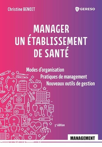 Manager un établissement de santé. Modes d'organisation, pratiques de management, nouveaux outils de gestion 5e édition