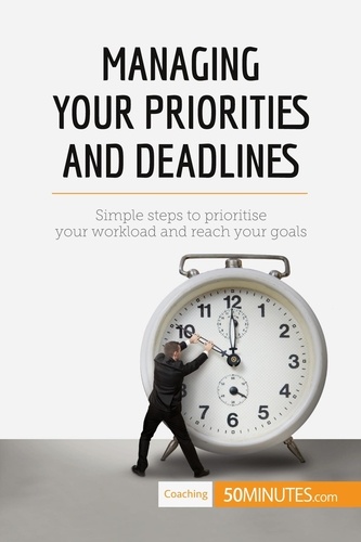 Coaching  Managing Your Priorities and Deadlines. Simple steps to prioritise your workload and reach your goals