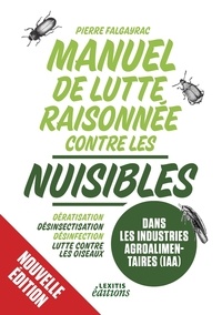 Pierre Falgayrac - Manuel de lutte raisonnée contre les nuisibles dans les industries agroalimentaires (iaa) - Dératisation - désinsectisation - désinfection - lutte contre les oiseaux.