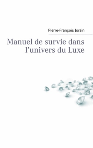 Pierre-François Jorsin - Manuel de survie dans l'univers du luxe.