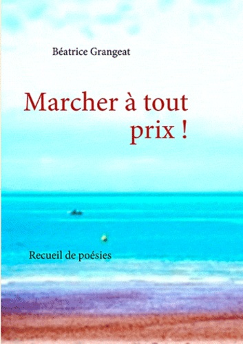 Béatrice Grangeat - Marcher à tout prix ! - Recueil de poésies.