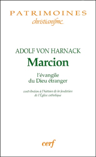 Adolf von Harnack - Marcion l'évangile du Dieu étranger - Contribution à l'histoire de la fondation de l'Eglise catholique.