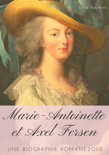 Marie-Antoinette et Axel Fersen. Une biographie romanesque