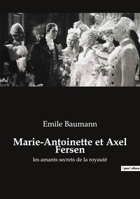 Emile Baumann - Marie-Antoinette et Axel Fersen - les amants secrets de la royauté.