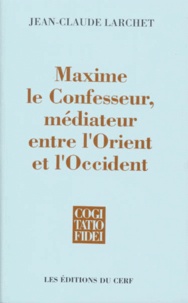 Jean-Claude Larchet - Maxime le confesseur, médiateur entre l'Orient et l'Occident.