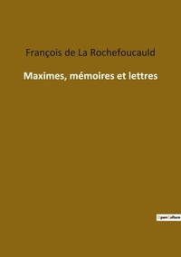 La rochefoucauld françois De - Les classiques de la littérature  : Maximes, mémoires et lettres.