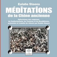 Eulalie Steens - Méditations de la Chine ancienne - Aphorismes des sagesses du Confucianisme, du Taoïsme et du Bouddhisme.
