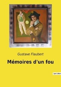 Gustav Flaubert - Les classiques de la littérature  : Memoires d un fou.