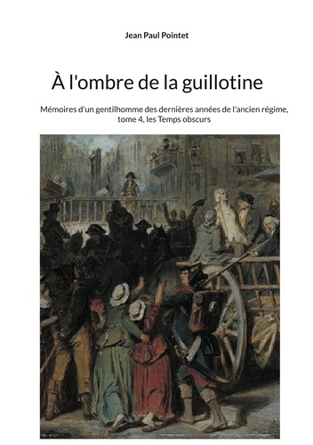 Mémoires d'un gentilhomme des dernières années de l'Ancien Régime Tome 4 A l'ombre de la guillotine