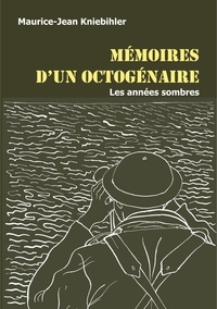 Maurice-Jean Kniebihler - Mémoires d'un octogénaire - Les années sombres.