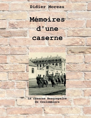 Didier Moreau - Mémoires d'une caserne - La caserne Beaurepaire de Coulommiers.