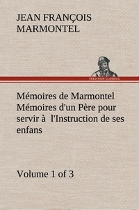 Jean François Marmontel - Mémoires de Marmontel (Volume 1 of 3) Mémoires d'un Père pour servir à  l'Instruction de ses enfans.
