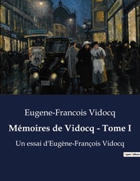 Eugène-François Vidocq - Mémoires de Vidocq - Tome I - Un essai d'Eugène-François Vidocq.
