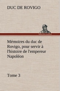 Duc de Rovigo - Mémoires du duc de Rovigo, pour servir à l'histoire de l'empereur Napoléon, Tome 3.
