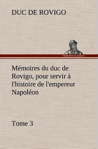 Duc de Rovigo - Mémoires du duc de Rovigo, pour servir à l'histoire de l'empereur Napoléon, Tome 3.