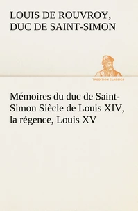 Mémoires du duc de Saint-Simon Siècle de Louis XIV, la régence, Louis XV