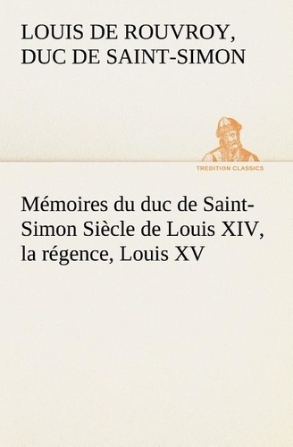 Rouvroy duc de saint simon lou De - Mémoires du duc de Saint-Simon Siècle de Louis XIV, la régence, Louis XV.