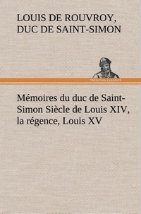 Rouvroy duc de saint simon lou De - Mémoires du duc de Saint-Simon Siècle de Louis XIV, la régence, Louis XV.