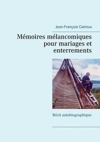 Jean-François Catreux - Mémoires mélancomiques pour mariages et enterrements - Récit autobiographique.