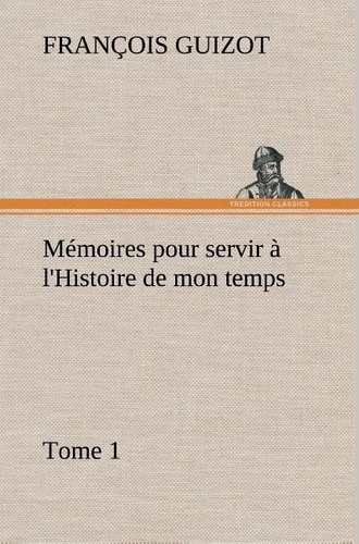 M. (françois) Guizot - Mémoires pour servir à l'Histoire de mon temps (Tome 1).