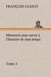 M. (françois) Guizot - Mémoires pour servir à l'Histoire de mon temps (Tome 3).
