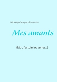Frédérique Stragiotti-Brismontier - Mes amants - Moi, j'essuie les verres....