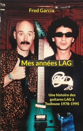 Mes années LAG. Une histoire des guitares LAG à Toulouse 1978-1995