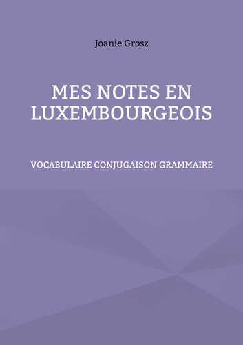 Mes notes en luxembourgeois. Vocabulaire, conjugaison et grammaire