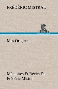 Frédéric Mistral - Mes Origines; Mémoires Et Récits De Frédéric Mistral.