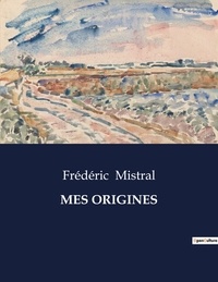 Frédéric Mistral - Les classiques de la littérature  : Mes origines - ..