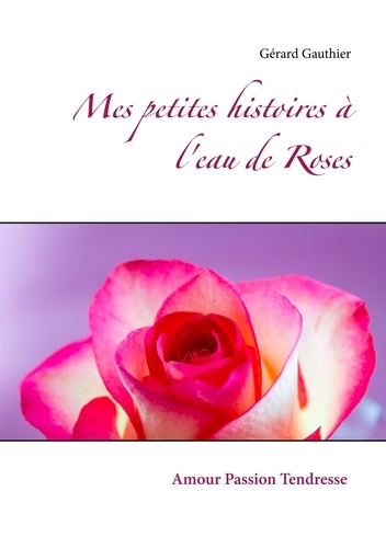 Gérard Gauthier - Mes petites histoires à l'eau de Roses - Amour Passion Tendresse.