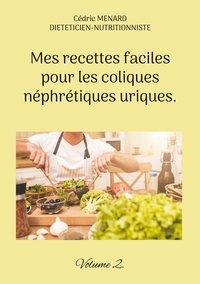 Cédric Menard - Mes recettes faciles pour les coliques néphrétiques uriques - Volume 2.