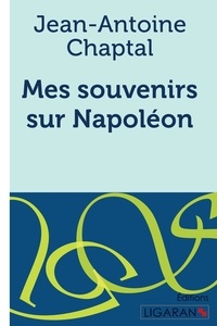 Jean-Antoine Chaptal - Mes souvenirs sur Napoléon.