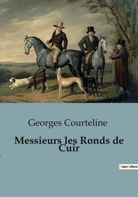 Georges Courteline - Messieurs les Ronds de Cuir.