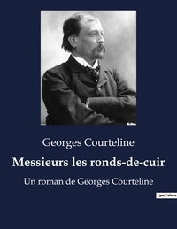 Georges Courteline - Messieurs les ronds-de-cuir - Un roman de Georges Courteline.