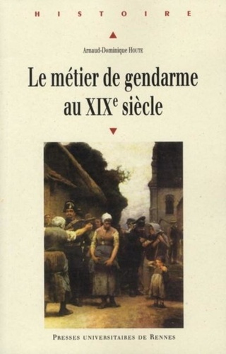 Arnaud-Dominique Houte - Métier de gendarme au XIXe siècle.