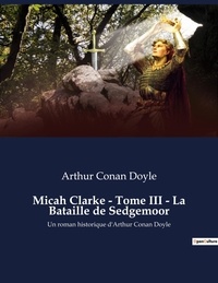 Arthur Conan Doyle - Micah Clarke - Tome III - La Bataille de Sedgemoor - Un roman historique d'Arthur Conan Doyle.