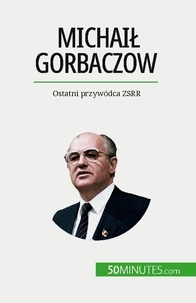 Van driessche Véronique - Michaił Gorbaczow - Ostatni przywódca ZSRR.