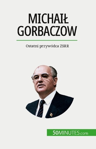 Michaił Gorbaczow. Ostatni przywódca ZSRR