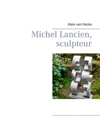 Alain Van Hecke - Michel Lancien, sculpteur.