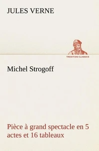 Michel Strogoff Pièce à grand spectacle en 5 actes et 16 tableaux