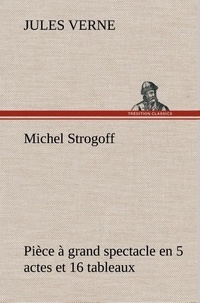 Jules Verne - Michel Strogoff Pièce à grand spectacle en 5 actes et 16 tableaux.