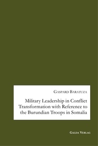 Gaspard Baratuza - Military Leadership in Conflict Transformation with Reference to the Burundian Troops in Somalia.