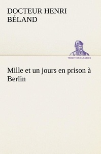 Docteur henri Béland - Mille et un jours en prison à Berlin.