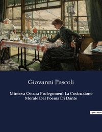 Giovanni Pascoli - Minerva Oscura Prolegomeni La Costruzione Morale Del Poema Di Dante.