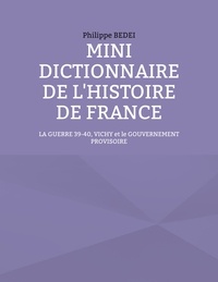 Philippe Bedei - Mini dictionnaire de l'histoire de France - La guerre 39-40, Vichy et le gouvernement provisoire.