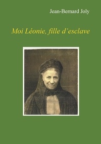 Jean Bernard Joly - Moi Léonie fille d'esclave.