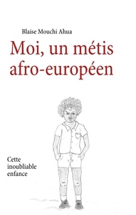 Blaise Mouchi Ahua - Moi, un métis afro-européen - Cette inoubliable enfance.
